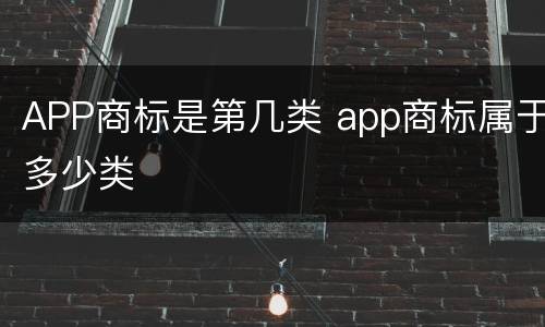 APP商标是第几类 app商标属于多少类