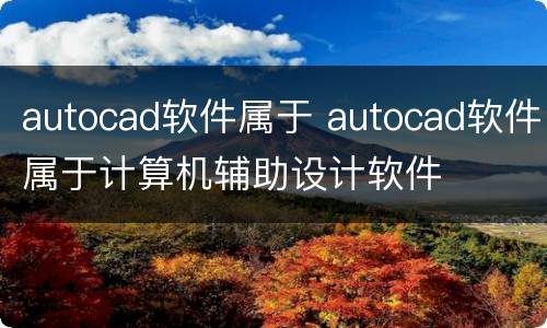 autocad软件属于 autocad软件属于计算机辅助设计软件