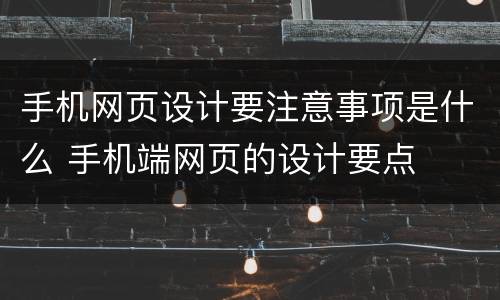 手机网页设计要注意事项是什么 手机端网页的设计要点