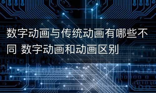 数字动画与传统动画有哪些不同 数字动画和动画区别