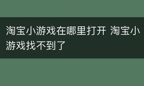 淘宝小游戏在哪里打开 淘宝小游戏找不到了
