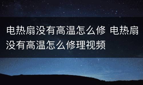 电热扇没有高温怎么修 电热扇没有高温怎么修理视频