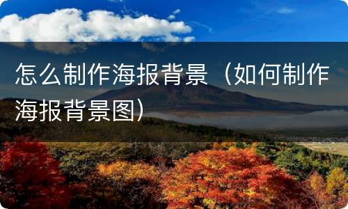 怎么制作海报背景（如何制作海报背景图）