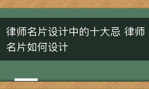 律师名片设计中的十大忌 律师名片如何设计