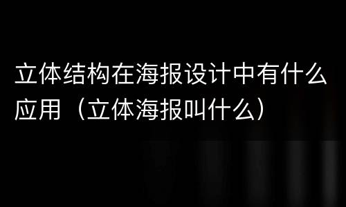 立体结构在海报设计中有什么应用（立体海报叫什么）