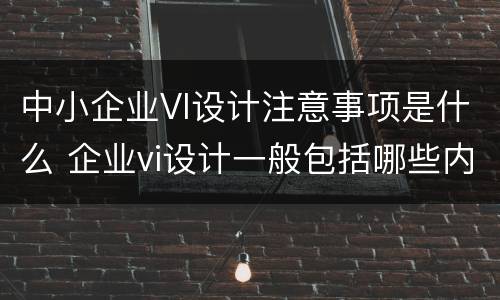 中小企业VI设计注意事项是什么 企业vi设计一般包括哪些内容