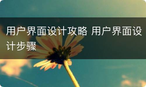 用户界面设计攻略 用户界面设计步骤
