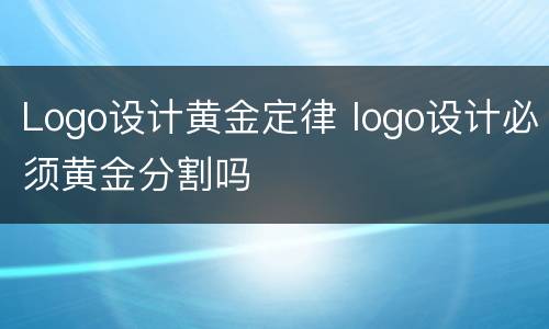 Logo设计黄金定律 logo设计必须黄金分割吗