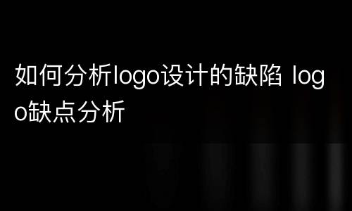 如何分析logo设计的缺陷 logo缺点分析