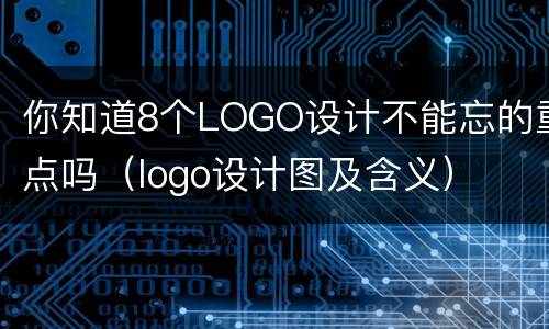 你知道8个LOGO设计不能忘的重点吗（logo设计图及含义）