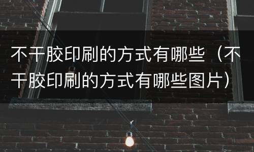 不干胶印刷的方式有哪些（不干胶印刷的方式有哪些图片）