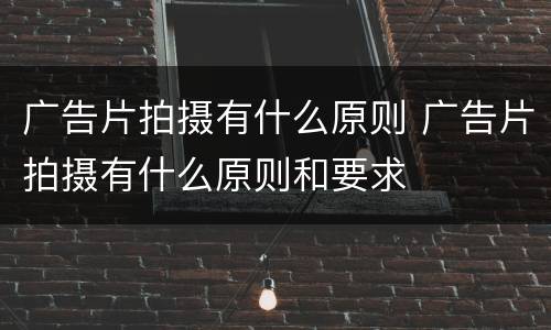 广告片拍摄有什么原则 广告片拍摄有什么原则和要求