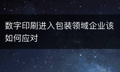 数字印刷进入包装领域企业该如何应对