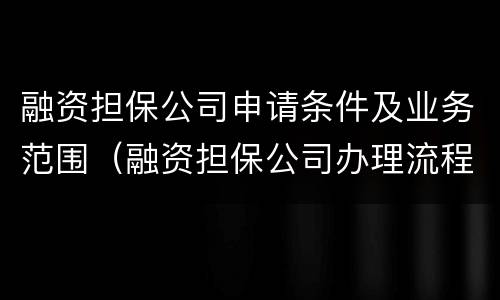 融资担保公司申请条件及业务范围（融资担保公司办理流程）