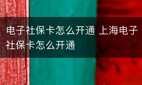 电子社保卡怎么开通 上海电子社保卡怎么开通