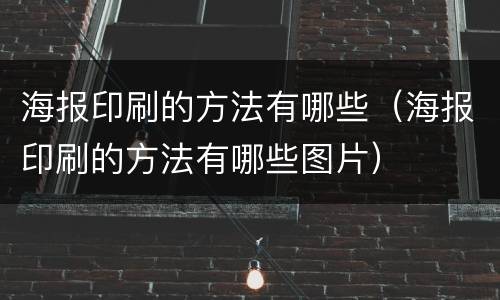 海报印刷的方法有哪些（海报印刷的方法有哪些图片）