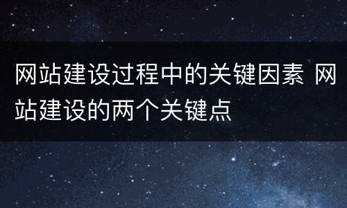 网站建设过程中的关键因素 网站建设的两个关键点