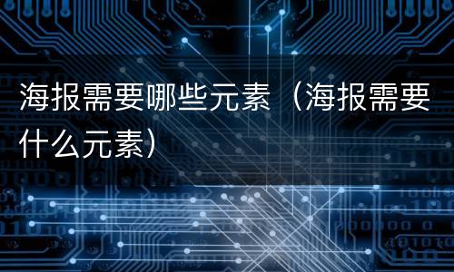 海报需要哪些元素（海报需要什么元素）