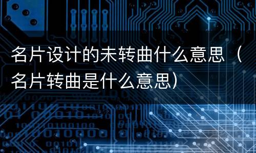 名片设计的未转曲什么意思（名片转曲是什么意思）