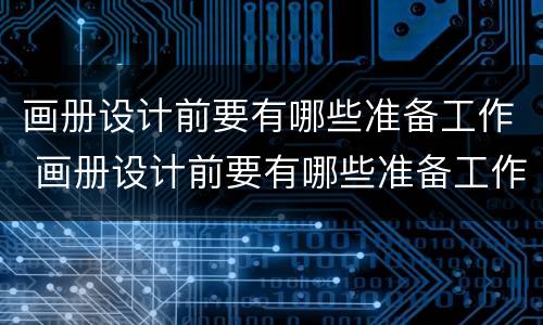 画册设计前要有哪些准备工作 画册设计前要有哪些准备工作呢