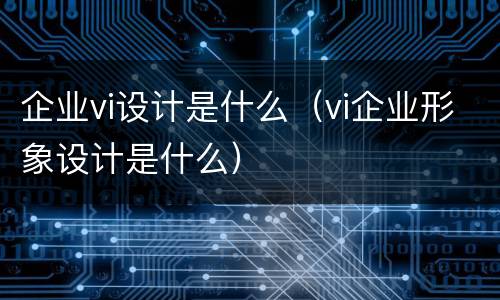 企业vi设计是什么（vi企业形象设计是什么）