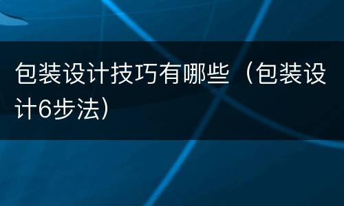 包装设计技巧有哪些（包装设计6步法）