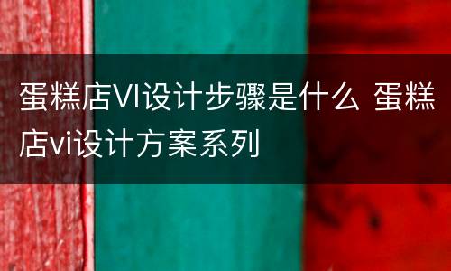 蛋糕店VI设计步骤是什么 蛋糕店vi设计方案系列