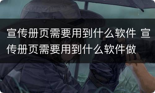 宣传册页需要用到什么软件 宣传册页需要用到什么软件做