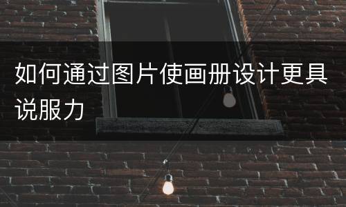 如何通过图片使画册设计更具说服力