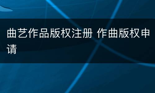 曲艺作品版权注册 作曲版权申请
