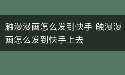 触漫漫画怎么发到快手 触漫漫画怎么发到快手上去