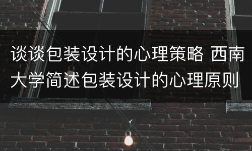 谈谈包装设计的心理策略 西南大学简述包装设计的心理原则