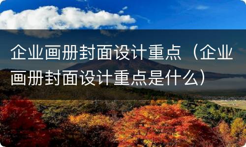 企业画册封面设计重点（企业画册封面设计重点是什么）