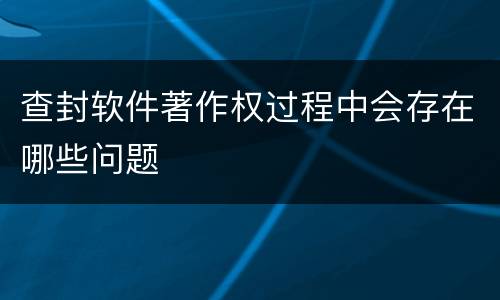 查封软件著作权过程中会存在哪些问题