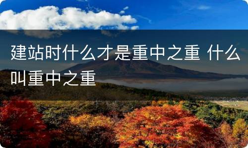 建站时什么才是重中之重 什么叫重中之重