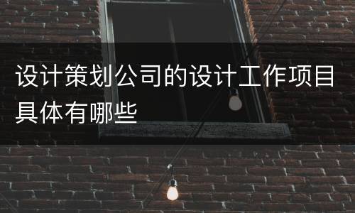设计策划公司的设计工作项目具体有哪些