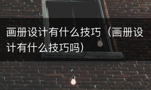 画册设计有什么技巧（画册设计有什么技巧吗）