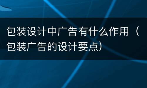 包装设计中广告有什么作用（包装广告的设计要点）