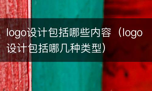 logo设计包括哪些内容（logo设计包括哪几种类型）