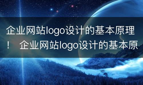 企业网站logo设计的基本原理！ 企业网站logo设计的基本原理是什么