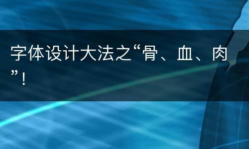 字体设计大法之“骨、血、肉”！
