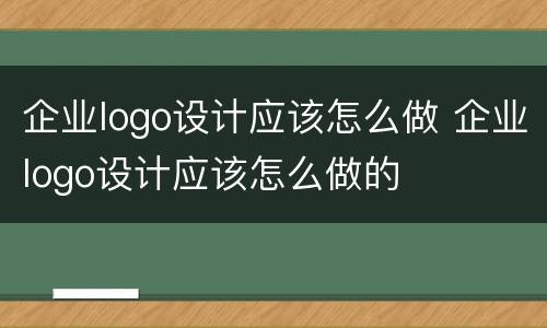 企业logo设计应该怎么做 企业logo设计应该怎么做的