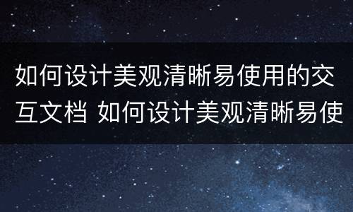 如何设计美观清晰易使用的交互文档 如何设计美观清晰易使用的交互文档