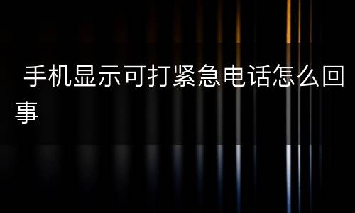  手机显示可打紧急电话怎么回事
