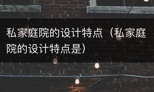私家庭院的设计特点（私家庭院的设计特点是）