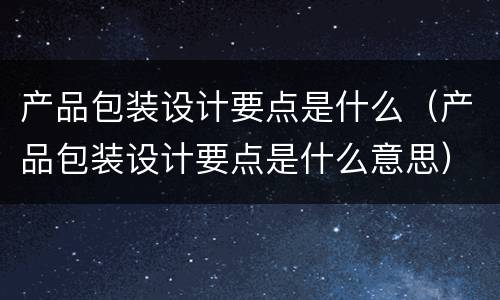 产品包装设计要点是什么（产品包装设计要点是什么意思）