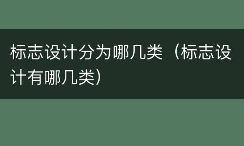 标志设计分为哪几类（标志设计有哪几类）