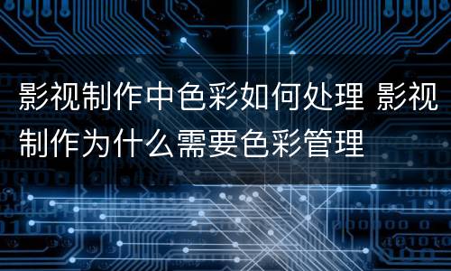 影视制作中色彩如何处理 影视制作为什么需要色彩管理