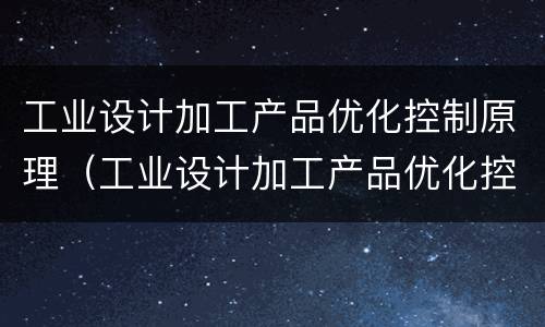 工业设计加工产品优化控制原理（工业设计加工产品优化控制原理）