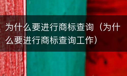 为什么要进行商标查询（为什么要进行商标查询工作）